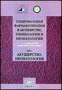 Рациональная фармакотерапия в акушерстве, гинекологии и неонатологии. В 2 томах. Том 1. Акушерство, неонатология